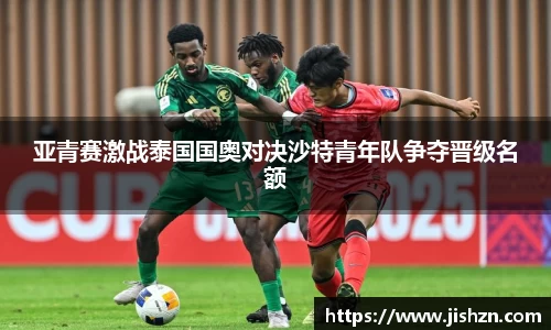 亚青赛激战泰国国奥对决沙特青年队争夺晋级名额